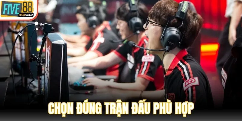 Chọn đúng trận đấu phù hợp