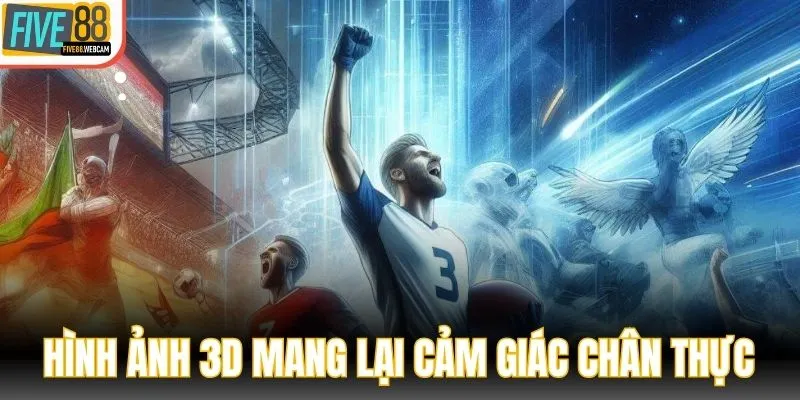 Hình ảnh 3D mang lại cảm giác chân thực như ở tại sân đấu