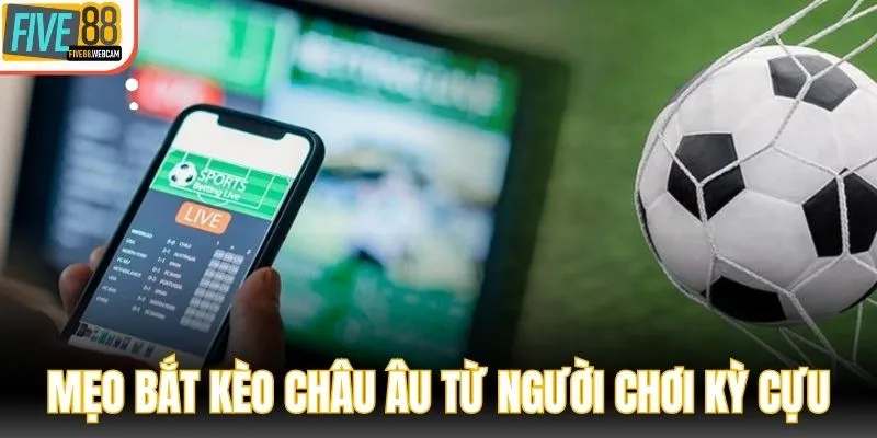 Mẹo bắt kèo châu Âu từ người chơi kỳ cựu