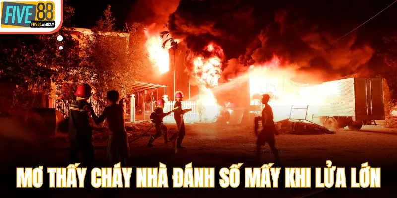 Mơ thấy cháy nhà đánh số mấy khi lửa cháy lớn