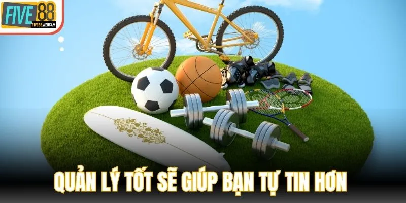 Quản lý tốt sẽ giúp bạn tự tin hơn khi tham gia Five88