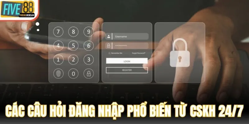 Tổng hợp các câu hỏi đăng nhập phổ biến từ CSKH 24/7